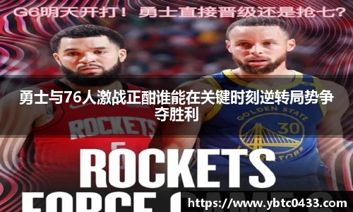 勇士与76人激战正酣谁能在关键时刻逆转局势争夺胜利
