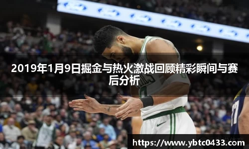 2019年1月9日掘金与热火激战回顾精彩瞬间与赛后分析