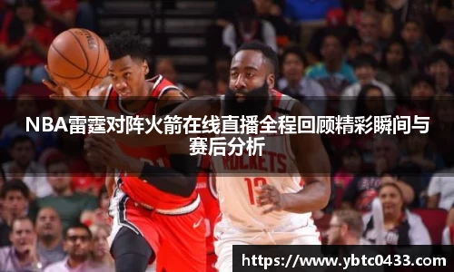 NBA雷霆对阵火箭在线直播全程回顾精彩瞬间与赛后分析