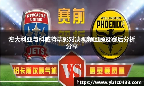 澳大利亚与科威特精彩对决视频回顾及赛后分析分享