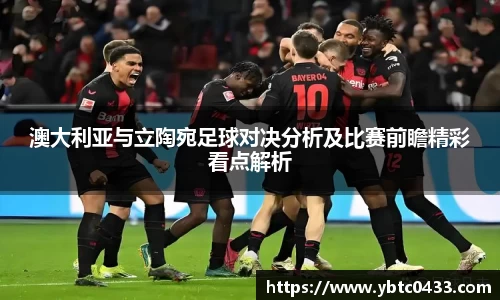 澳大利亚与立陶宛足球对决分析及比赛前瞻精彩看点解析