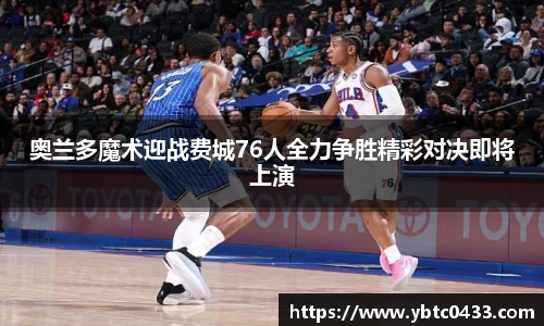 奥兰多魔术迎战费城76人全力争胜精彩对决即将上演