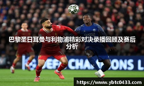 巴黎圣日耳曼与利物浦精彩对决录播回顾及赛后分析
