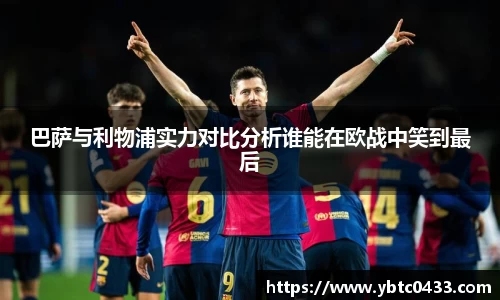 巴萨与利物浦实力对比分析谁能在欧战中笑到最后
